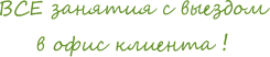 ВСЕ занятия с выездом в офис клиента!